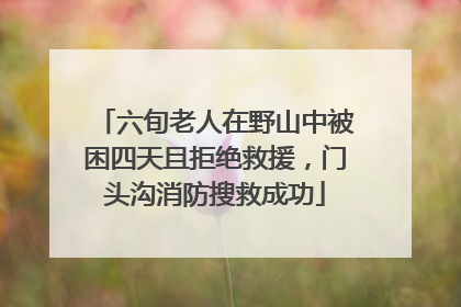 六旬老人在野山中被困四天且拒绝救援，门头沟消防搜救成功