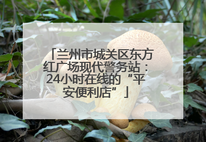 兰州市城关区东方红广场现代警务站：24小时在线的“平安便利店”