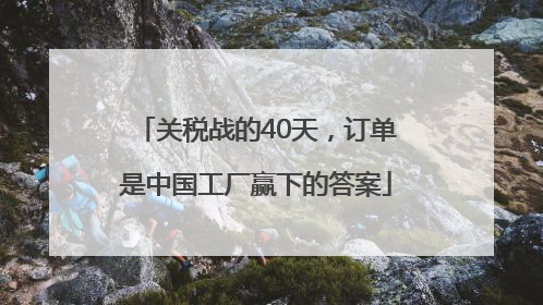 关税战的40天，订单是中国工厂赢下的答案