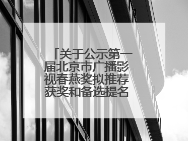关于公示第一届北京市广播影视春燕奖拟推荐获奖和备选提名名单的公告