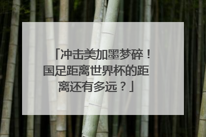 冲击美加墨梦碎！国足距离世界杯的距离还有多远？