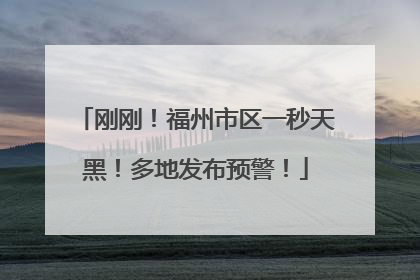 刚刚！福州市区一秒天黑！多地发布预警！