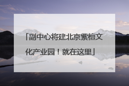 副中心将建北京紫檀文化产业园！就在这里