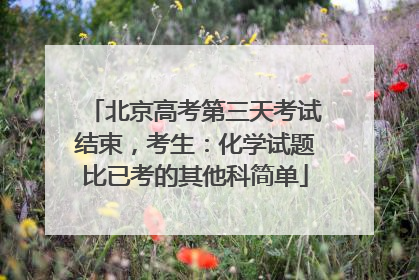 北京高考第三天考试结束，考生：化学试题比已考的其他科简单