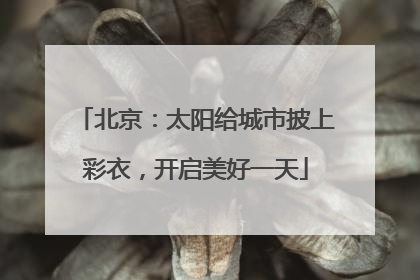 北京：太阳给城市披上彩衣，开启美好一天