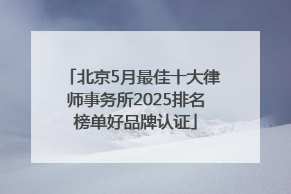 北京5月最佳十大律师事务所2025排名榜单好品牌认证