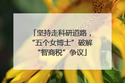 坚持走科研道路，“五个女博士”破解“智商税”争议