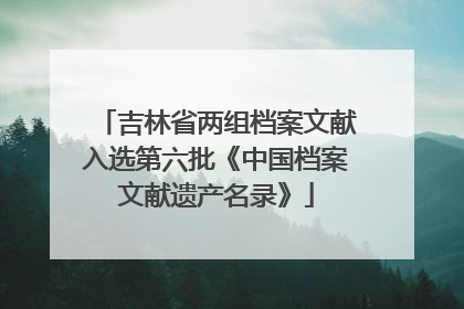 吉林省两组档案文献入选第六批《中国档案文献遗产名录》
