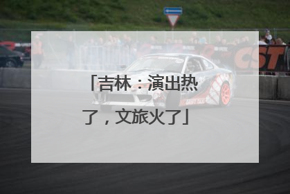 吉林：演出热了，文旅火了