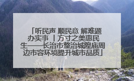 听民声 顺民意 解难题 办实事 丨方寸之美惠民生——长治市整治城隍庙周边市容环境提升城市品质