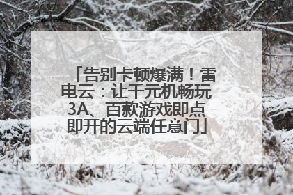 告别卡顿爆满！雷电云：让千元机畅玩3A、百款游戏即点即开的云端任意门