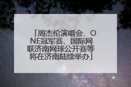 周杰伦演唱会、ONE冠军赛、国际网联济南网球公开赛等将在济南陆续举办