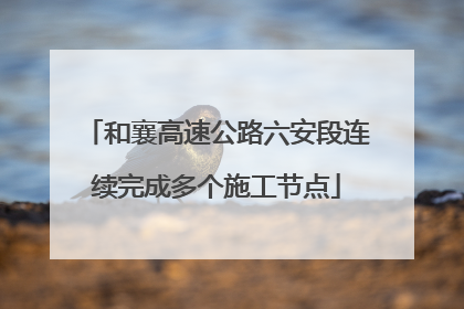 和襄高速公路六安段连续完成多个施工节点