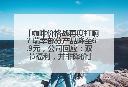 咖啡价格战再度打响？瑞幸部分产品降至6.9元，公司回应：双节福利，并非降价