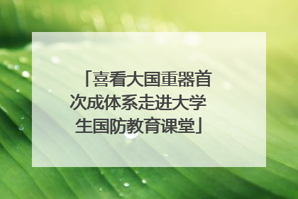 喜看大国重器首次成体系走进大学生国防教育课堂