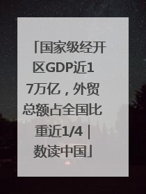 国家级经开区GDP近17万亿，外贸总额占全国比重近1/4｜数读中国