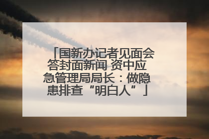 国新办记者见面会答封面新闻 资中应急管理局局长：做隐患排查“明白人”