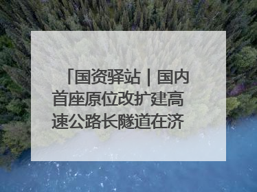 国资驿站｜国内首座原位改扩建高速公路长隧道在济南开工建设；国家能源集团一技术达国际领先水平