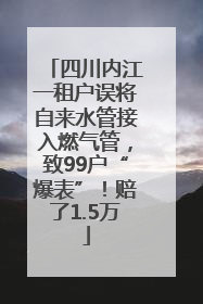 四川内江一租户误将自来水管接入燃气管，致99户“爆表”！赔了1.5万