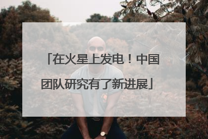 在火星上发电！中国团队研究有了新进展