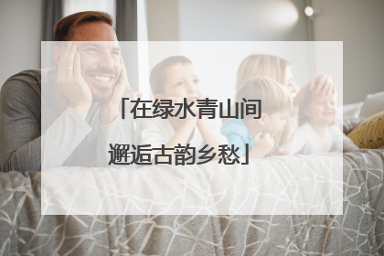 在绿水青山间邂逅古韵乡愁