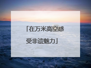 在万米高空感受非遗魅力
