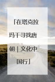 在塔克拉玛干寻找唐朝｜文化中国行