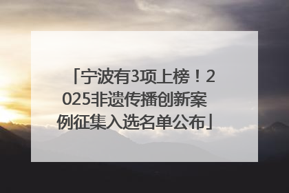 宁波有3项上榜！2025非遗传播创新案例征集入选名单公布