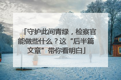 守护此间青绿，检察官能做些什么？这“后半篇文章”带你看明白