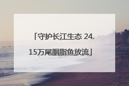 守护长江生态 24.15万尾胭脂鱼放流