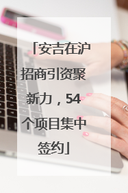安吉在沪招商引资聚新力，54个项目集中签约