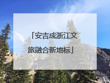 安吉成浙江文旅融合新地标