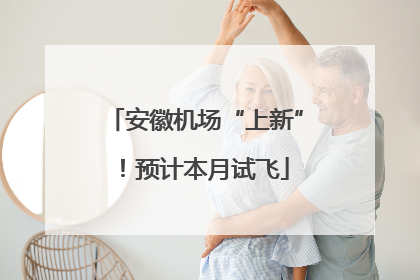 安徽机场“上新”！预计本月试飞