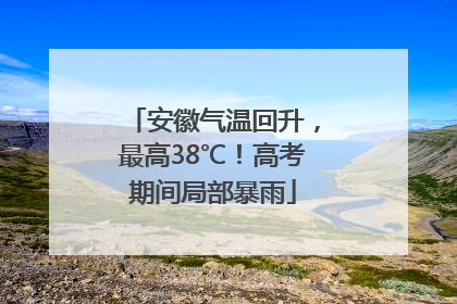 安徽气温回升，最高38℃！高考期间局部暴雨