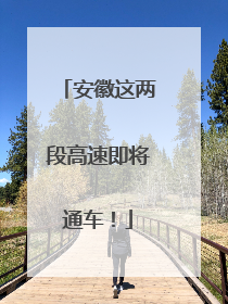 安徽这两段高速即将通车！