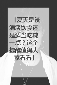 夏天是该清淡饮食还是适当吃咸一点？这个提醒值得大家看看