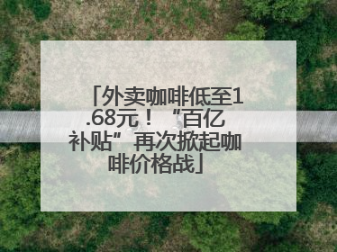 外卖咖啡低至1.68元！“百亿补贴”再次掀起咖啡价格战