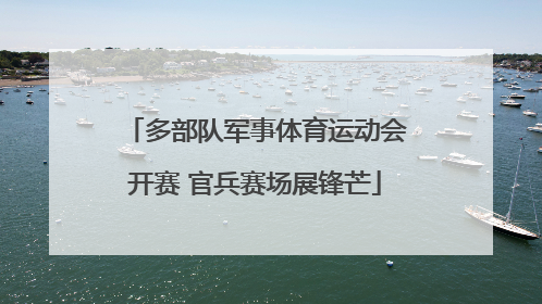 多部队军事体育运动会开赛 官兵赛场展锋芒