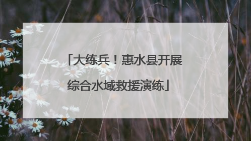 大练兵！惠水县开展综合水域救援演练