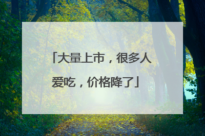 大量上市，很多人爱吃，价格降了