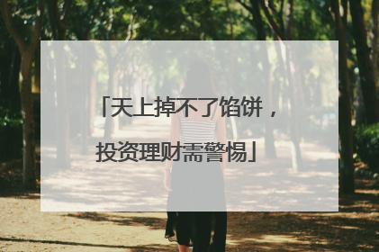天上掉不了馅饼，投资理财需警惕