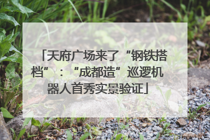 天府广场来了“钢铁搭档”：“成都造”巡逻机器人首秀实景验证