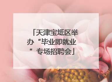 天津宝坻区举办“毕业即就业”专场招聘会