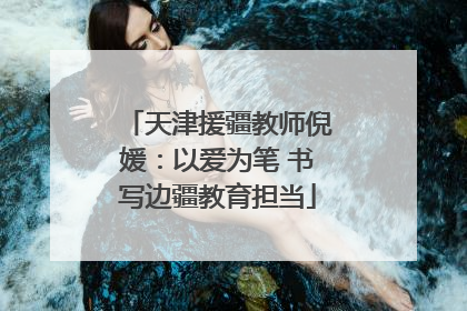 天津援疆教师倪媛：以爱为笔 书写边疆教育担当