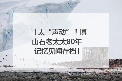 太“声动”！博山石老太太80年记忆见闻存档