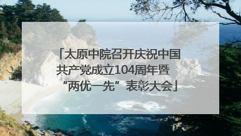 太原中院召开庆祝中国共产党成立104周年暨“两优一先”表彰大会