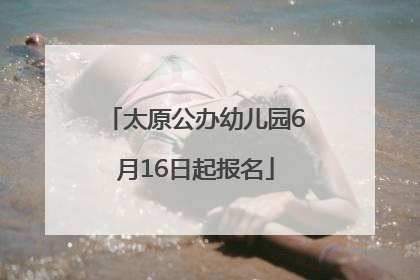 太原公办幼儿园6月16日起报名