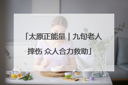 太原正能量｜九旬老人摔伤 众人合力救助