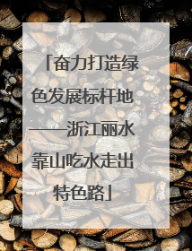 奋力打造绿色发展标杆地——浙江丽水靠山吃水走出特色路