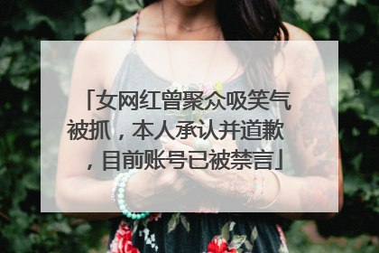 女网红曾聚众吸笑气被抓，本人承认并道歉，目前账号已被禁言